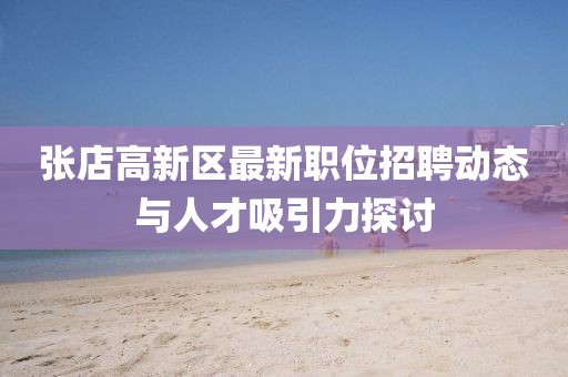 张店高新区最新职位招聘动态与人才吸引力探讨