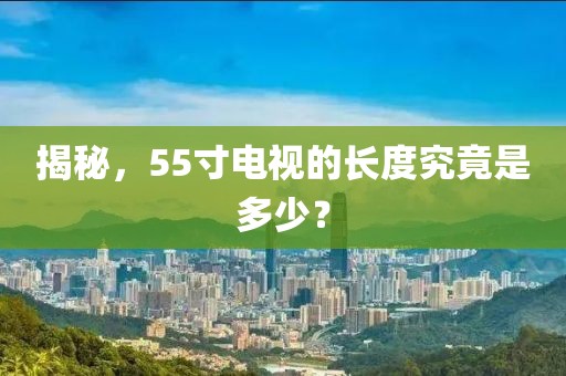 揭秘，55寸电视的长度究竟是多少？