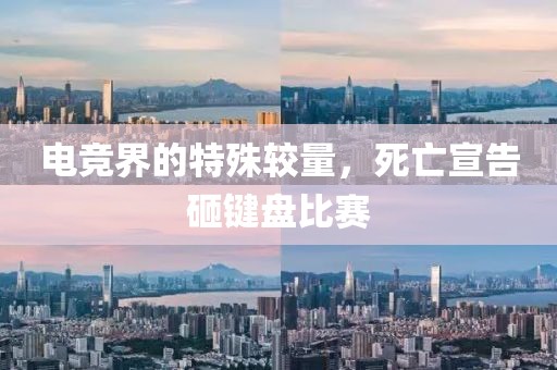 电竞界的特殊较量，死亡宣告砸键盘比赛