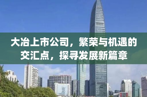大冶上市公司，繁荣与机遇的交汇点，探寻发展新篇章