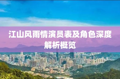 江山风雨情演员表及角色深度解析概览