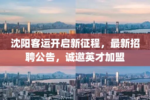 沈阳客运开启新征程，最新招聘公告，诚邀英才加盟