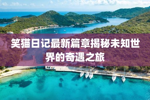 笑猫日记最新篇章揭秘未知世界的奇遇之旅