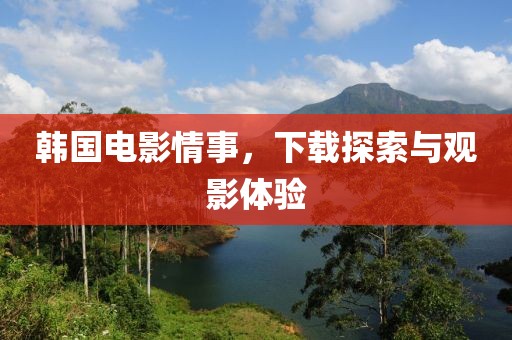 韩国电影情事，下载探索与观影体验