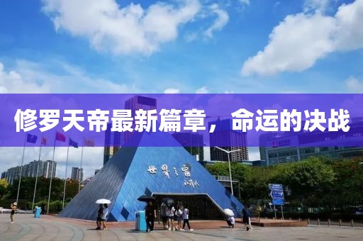 修罗天帝最新篇章，命运的决战