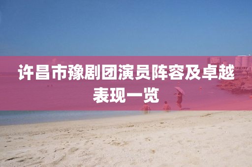 许昌市豫剧团演员阵容及卓越表现一览