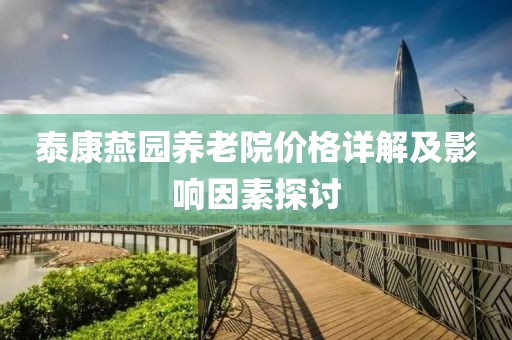 泰康燕园养老院价格详解及影响因素探讨