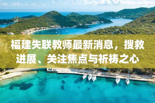 福建失联教师最新消息，搜救进展、关注焦点与祈祷之心