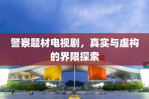 警察题材电视剧，真实与虚构的界限探索