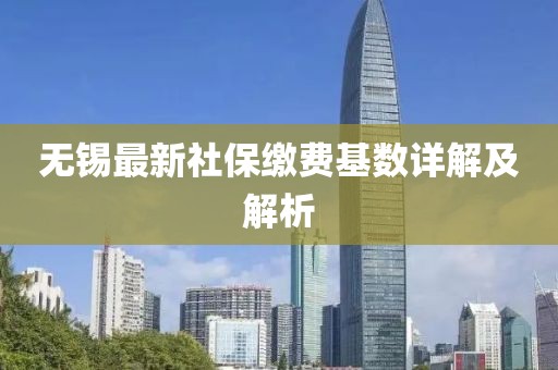 无锡最新社保缴费基数详解及解析