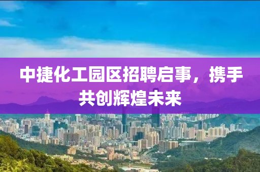 中捷化工园区招聘启事，携手共创辉煌未来