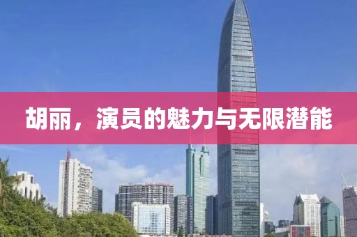 胡丽，演员的魅力与无限潜能