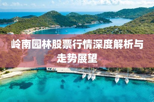 岭南园林股票行情深度解析与走势展望