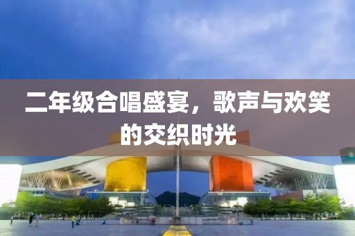 二年级合唱盛宴，歌声与欢笑的交织时光