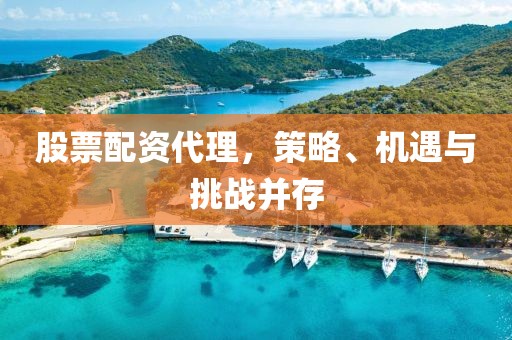 股票配资代理，策略、机遇与挑战并存