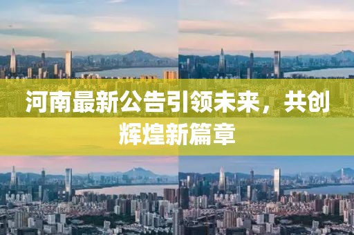 河南最新公告引领未来，共创辉煌新篇章