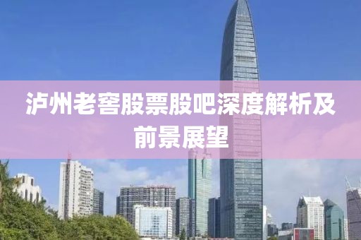 泸州老窖股票股吧深度解析及前景展望
