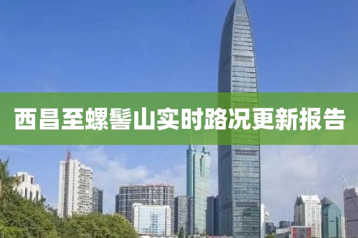 西昌至螺髻山实时路况更新报告