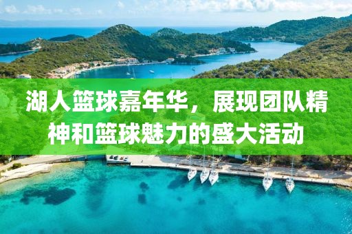 湖人篮球嘉年华，展现团队精神和篮球魅力的盛大活动