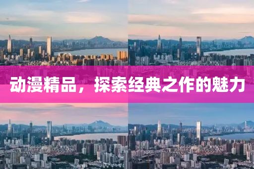 动漫精品，探索经典之作的魅力