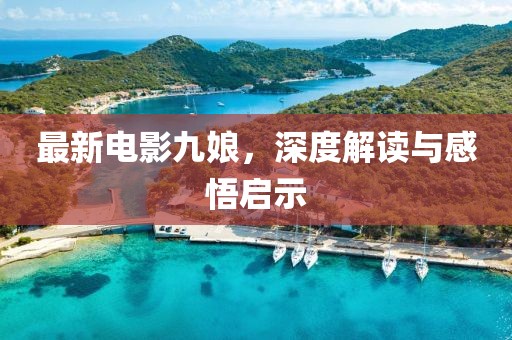 最新电影九娘，深度解读与感悟启示