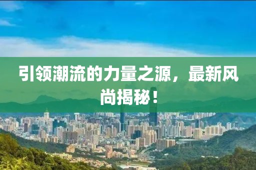 引领潮流的力量之源，最新风尚揭秘！
