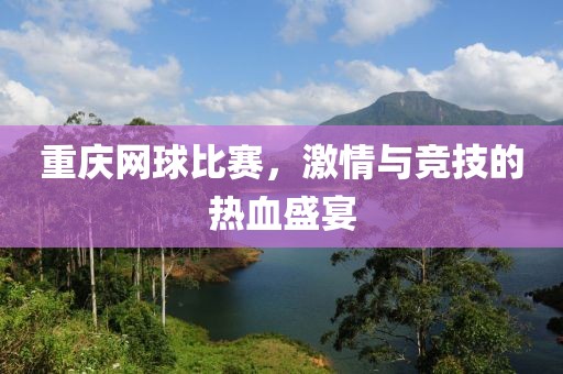 重庆网球比赛，激情与竞技的热血盛宴