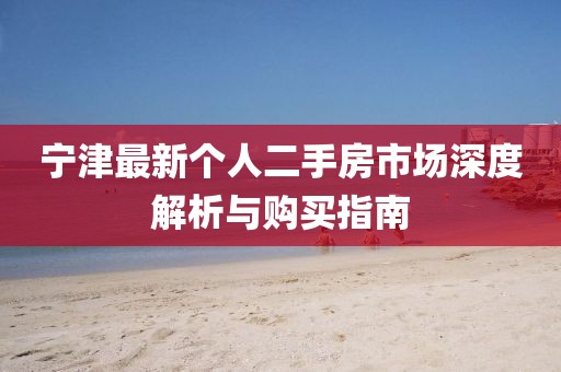 宁津最新个人二手房市场深度解析与购买指南
