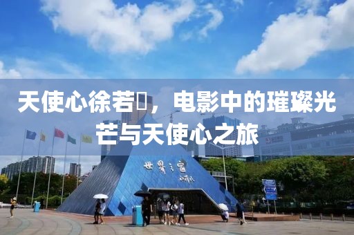 天使心徐若瑄，电影中的璀璨光芒与天使心之旅