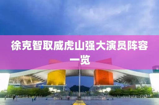 徐克智取威虎山强大演员阵容一览