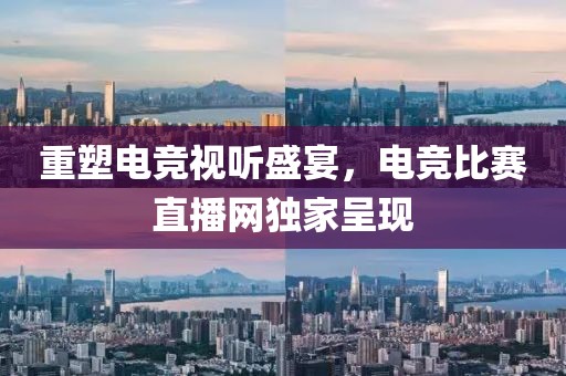 重塑电竞视听盛宴，电竞比赛直播网独家呈现