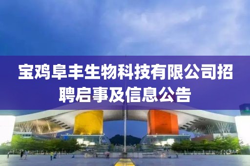 宝鸡阜丰生物科技有限公司招聘启事及信息公告