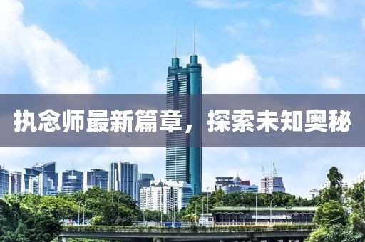 执念师最新篇章，探索未知奥秘