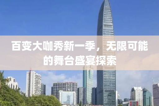 百变大咖秀新一季，无限可能的舞台盛宴探索