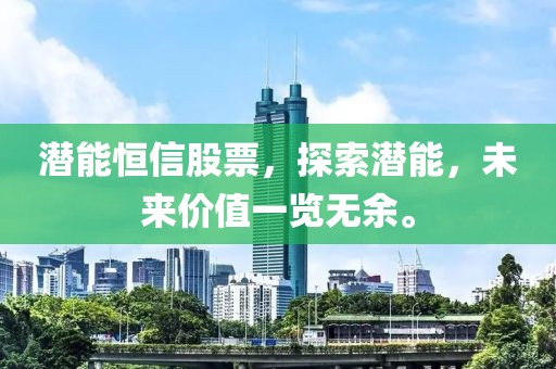 潜能恒信股票，探索潜能，未来价值一览无余。