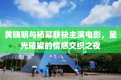 黄晓明与杨幂联袂主演电影，星光璀璨的情感交织之夜