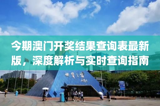 今期澳门开奖结果查询表最新版，深度解析与实时查询指南