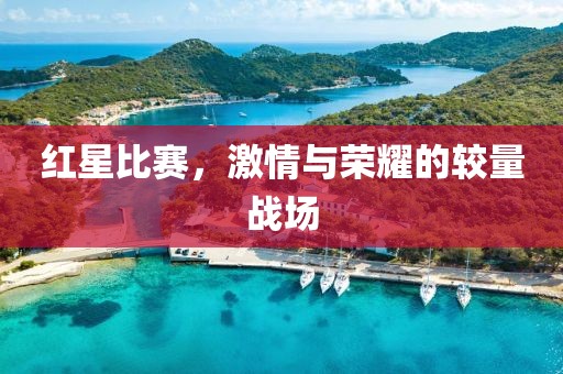 红星比赛，激情与荣耀的较量战场
