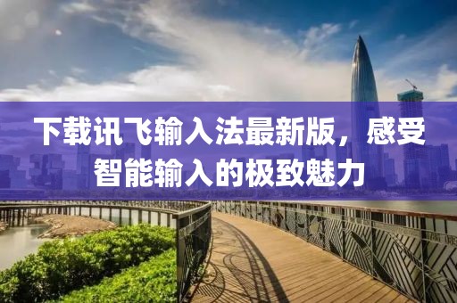 下载讯飞输入法最新版，感受智能输入的极致魅力