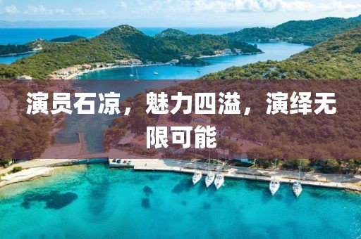 演员石凉，魅力四溢，演绎无限可能