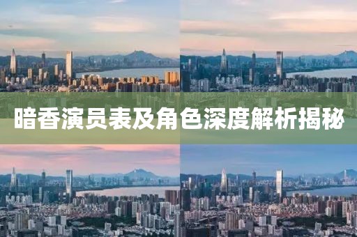 暗香演员表及角色深度解析揭秘