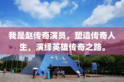 我是赵传奇演员，塑造传奇人生，演绎英雄传奇之路。