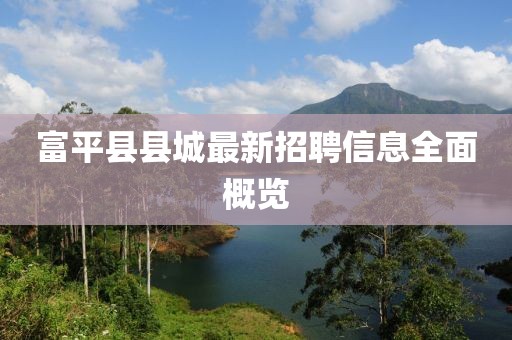 富平县县城最新招聘信息全面概览
