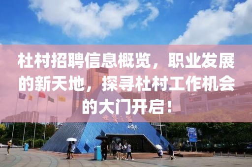 杜村招聘信息概览，职业发展的新天地，探寻杜村工作机会的大门开启！