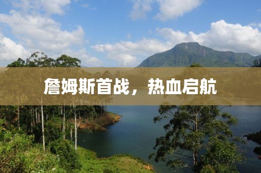 詹姆斯首战，热血启航