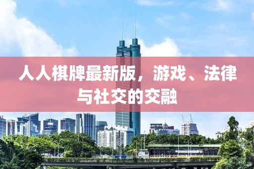 人人棋牌最新版，游戏、法律与社交的交融