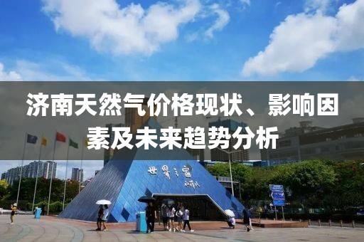 济南天然气价格现状、影响因素及未来趋势分析