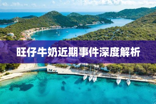旺仔牛奶近期事件深度解析