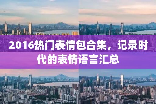 2016热门表情包合集，记录时代的表情语言汇总