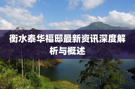衡水泰华福邸最新资讯深度解析与概述